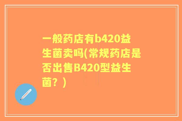 一般药店有b420益生菌卖吗(常规药店是否出售B420型益生菌？)