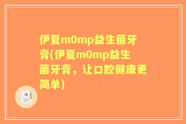 伊夏m0mp益生菌牙膏(伊夏m0mp益生菌牙膏，让口腔健康更简单)