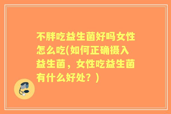 不胖吃益生菌好吗女性怎么吃(如何正确摄入益生菌,女性吃益生菌有什么好处?) 不胖吃益生菌好吗女性怎么吃(如何正确摄入益生菌,女性吃益生菌有什么好处?)