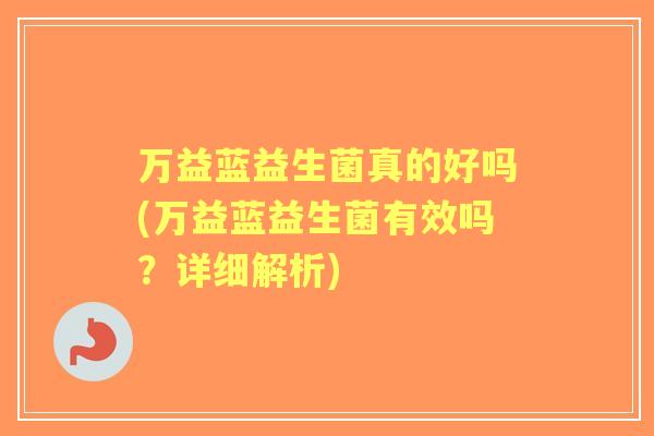 万益蓝益生菌真的好吗(万益蓝益生菌有效吗？详细解析)