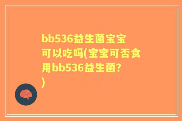 bb536益生菌宝宝可以吃吗(宝宝可否食用bb536益生菌?) bb536益生菌宝宝可以吃吗(宝宝可否食用bb536益生菌?)