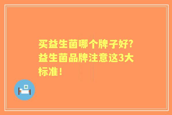 买益生菌哪个牌子好?益生菌品牌注意这3大标准！