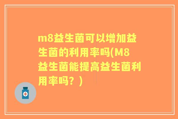 m8益生菌可以增加益生菌的利用率吗(M8益生菌能提高益生菌利用率吗？)