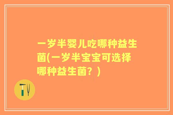 一岁半婴儿吃哪种益生菌(一岁半宝宝可选择哪种益生菌？)