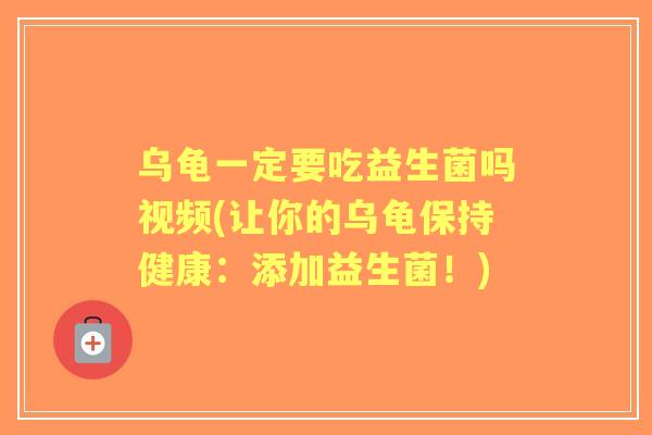 乌龟一定要吃益生菌吗视频(让你的乌龟保持健康：添加益生菌！)