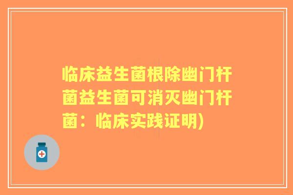 临床益生菌根除幽门杆菌益生菌可消灭幽门杆菌:临床实践证明) 临床益生菌根除幽门杆菌益生菌可消灭幽门杆菌:临床实践证明)