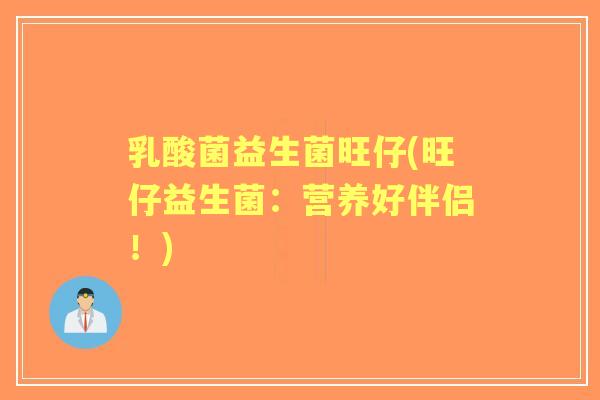 乳酸菌益生菌旺仔(旺仔益生菌:营养好伴侣!) 乳酸菌益生菌旺仔(旺仔益生菌:营养好伴侣!)