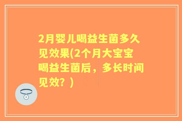 2月婴儿喝益生菌多久见效果(2个月大宝宝喝益生菌后，多长时间见效？)