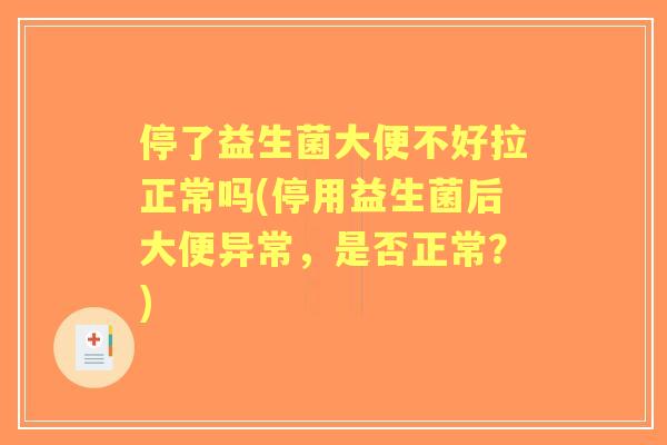 停了益生菌大便不好拉正常吗(停用益生菌后大便异常，是否正常？)