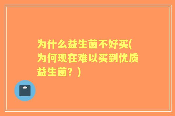为什么益生菌不好买(为何现在难以买到优质益生菌？)