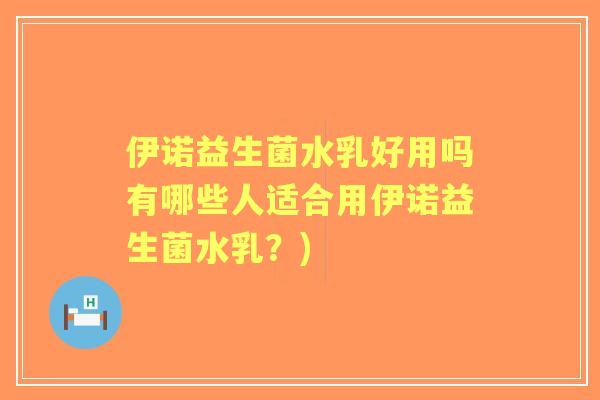 伊诺益生菌水乳好用吗有哪些人适合用伊诺益生菌水乳？)