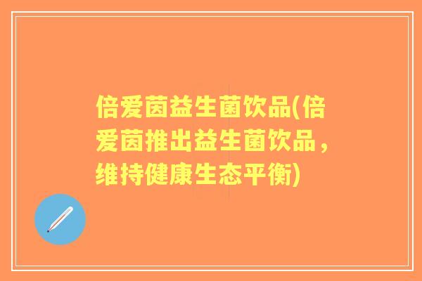 倍爱茵益生菌饮品(倍爱茵推出益生菌饮品,维持健康生态平衡) 倍爱茵益生菌饮品(倍爱茵推出益生菌饮品,维持健康生态平衡)