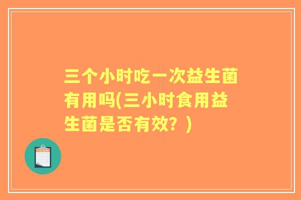 三个小时吃一次益生菌有用吗(三小时食用益生菌是否有效？)