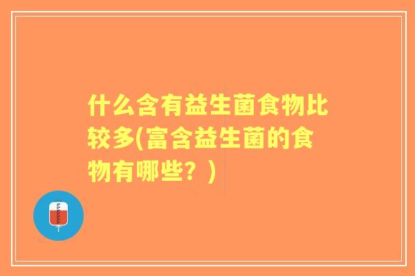什么含有益生菌食物比较多(富含益生菌的食物有哪些？)