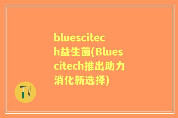 bluescitech益生菌(Bluescitech推出助力消化新选择)