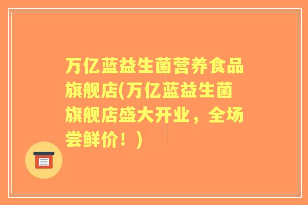 万亿蓝益生菌营养食品旗舰店(万亿蓝益生菌旗舰店盛大开业，全场尝鲜价！)