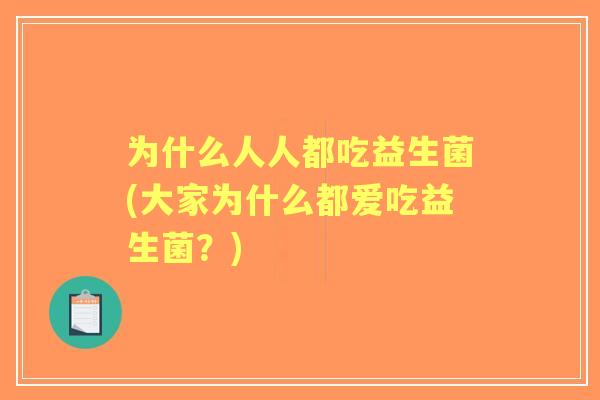 为什么人人都吃益生菌(大家为什么都爱吃益生菌？)
