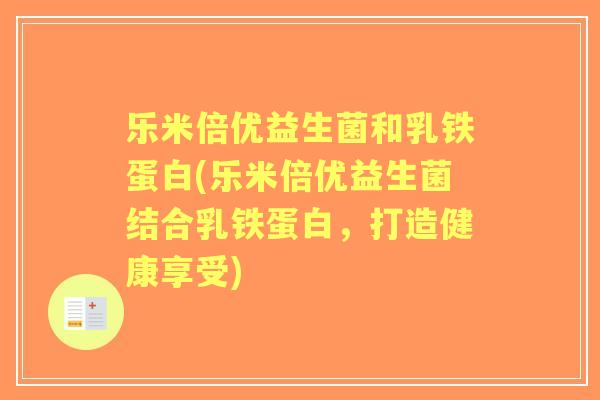 乐米倍优益生菌和乳铁蛋白(乐米倍优益生菌结合乳铁蛋白，打造健康享受)