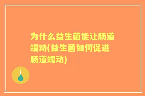 为什么益生菌能让肠道蠕动(益生菌如何促进肠道蠕动) 为什么益生菌能让肠道蠕动(益生菌如何促进肠道蠕动)
