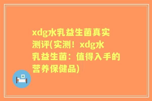 xdg水乳益生菌真实测评(实测！xdg水乳益生菌：值得入手的营养保健品)