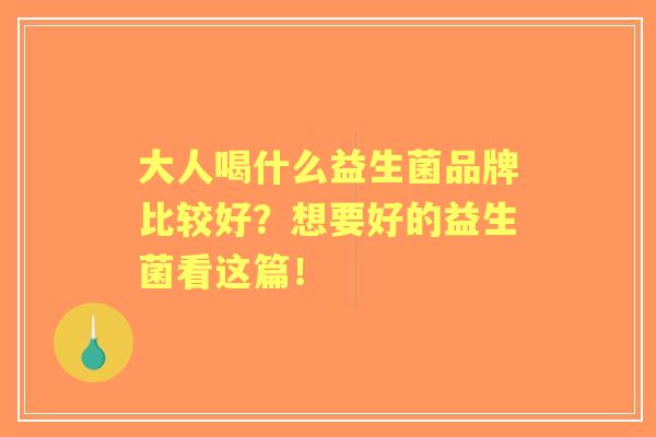 大人喝什么益生菌品牌比较好？想要好的益生菌看这篇！