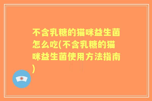 不含乳糖的猫咪益生菌怎么吃(不含乳糖的猫咪益生菌使用方法指南)