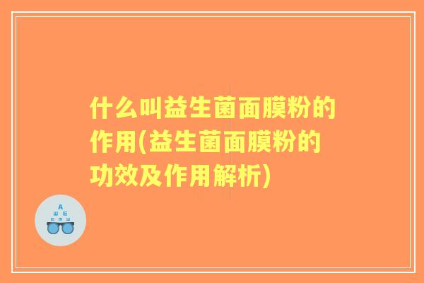 什么叫益生菌面膜粉的作用(益生菌面膜粉的功效及作用解析) 什么叫益生菌面膜粉的作用(益生菌面膜粉的功效及作用解析)