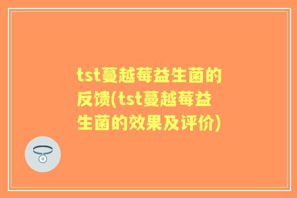 tst蔓越莓益生菌的反馈(tst蔓越莓益生菌的效果及评价) tst蔓越莓益生菌的反馈(tst蔓越莓益生菌的效果及评价)