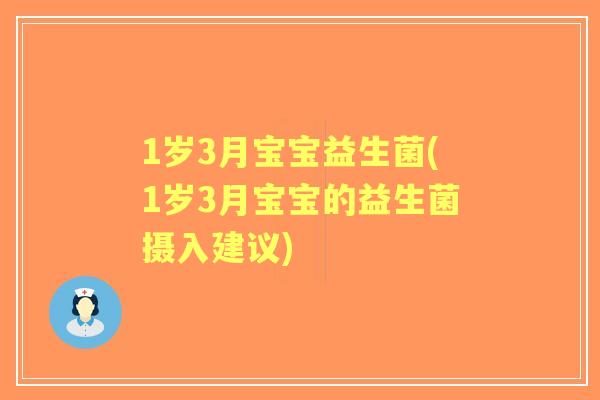 1岁3月宝宝益生菌(1岁3月宝宝的益生菌摄入建议) 1岁3月宝宝益生菌(1岁3月宝宝的益生菌摄入建议)