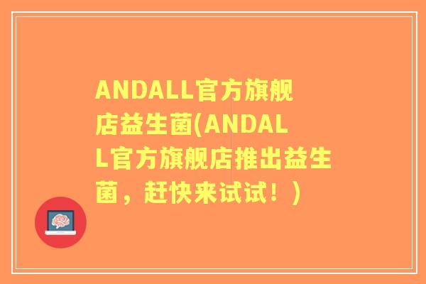 ANDALL官方旗舰店益生菌(ANDALL官方旗舰店推出益生菌，赶快来试试！)