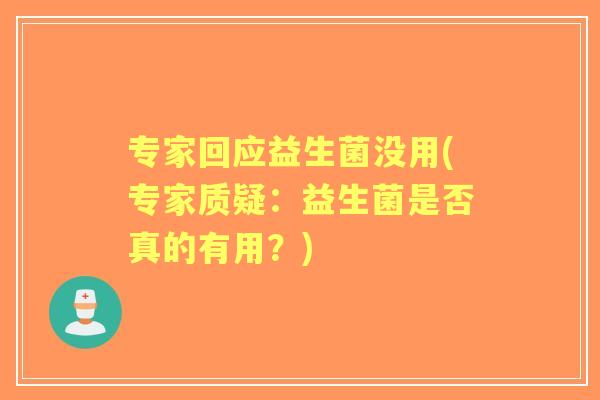 专家回应益生菌没用(专家质疑：益生菌是否真的有用？)
