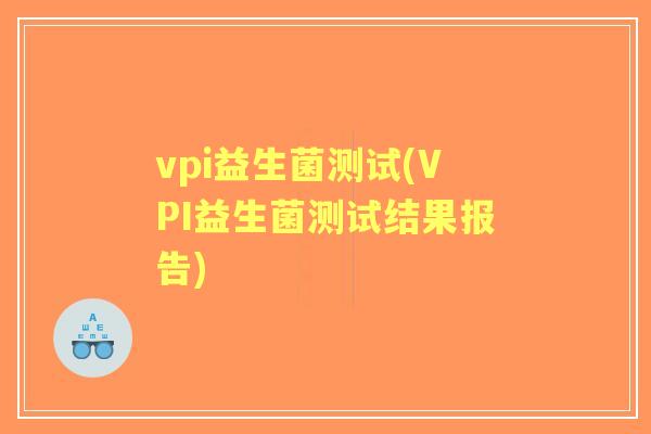 vpi益生菌测试(VPI益生菌测试结果报告)