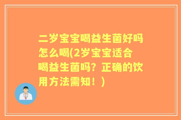 二岁宝宝喝益生菌好吗怎么喝(2岁宝宝适合喝益生菌吗？正确的饮用方法需知！)