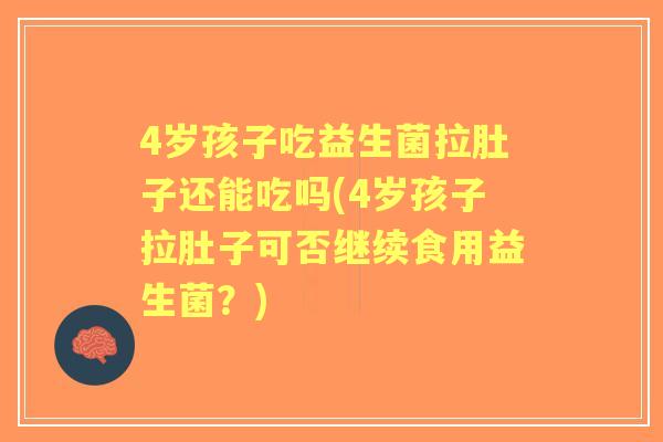 4岁孩子吃益生菌拉肚子还能吃吗(4岁孩子拉肚子可否继续食用益生菌？)