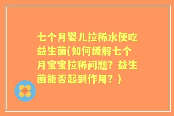 七个月婴儿拉稀水便吃益生菌(如何缓解七个月宝宝拉稀问题?益生菌能否起到作用?) 七个月婴儿拉稀水便吃益生菌(如何缓解七个月宝宝拉稀问题?益生菌能否起到作用?)