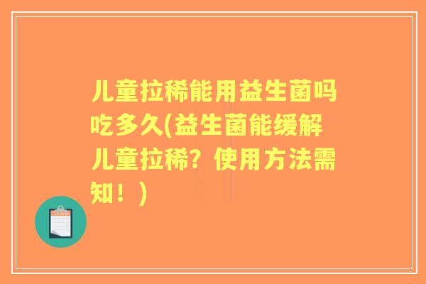 儿童拉稀能用益生菌吗吃多久(益生菌能缓解儿童拉稀?使用方法需知!) 儿童拉稀能用益生菌吗吃多久(益生菌能缓解儿童拉稀?使用方法需知!)