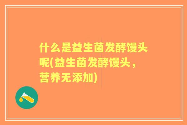 什么是益生菌发酵馒头呢(益生菌发酵馒头,营养无添加) 什么是益生菌发酵馒头呢(益生菌发酵馒头,营养无添加)