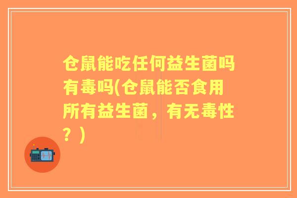 仓鼠能吃任何益生菌吗有毒吗(仓鼠能否食用所有益生菌,有无毒性?) 仓鼠能吃任何益生菌吗有毒吗(仓鼠能否食用所有益生菌,有无毒性?)