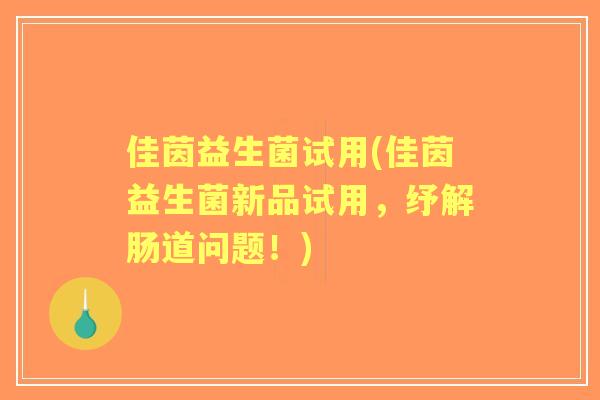 佳茵益生菌试用(佳茵益生菌新品试用,纾解肠道问题!) 佳茵益生菌试用(佳茵益生菌新品试用,纾解肠道问题!)