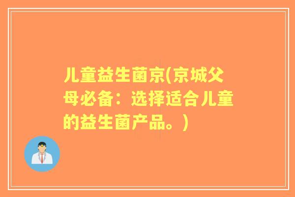 儿童益生菌京(京城父母必备:选择适合儿童的益生菌产品。) 儿童益生菌京(京城父母必备:选择适合儿童的益生菌产品。)