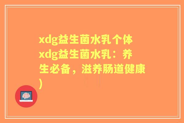 xdg益生菌水乳个体xdg益生菌水乳：养生必备，滋养肠道健康)