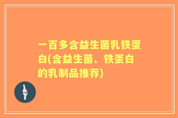一百多含益生菌乳铁蛋白(含益生菌、铁蛋白的乳制品推荐)