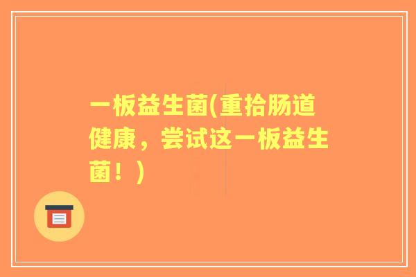 一板益生菌(重拾肠道健康,尝试这一板益生菌!) 一板益生菌(重拾肠道健康,尝试这一板益生菌!)