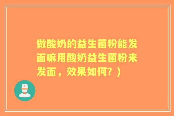 做酸奶的益生菌粉能发面嘛用酸奶益生菌粉来发面，效果如何？)