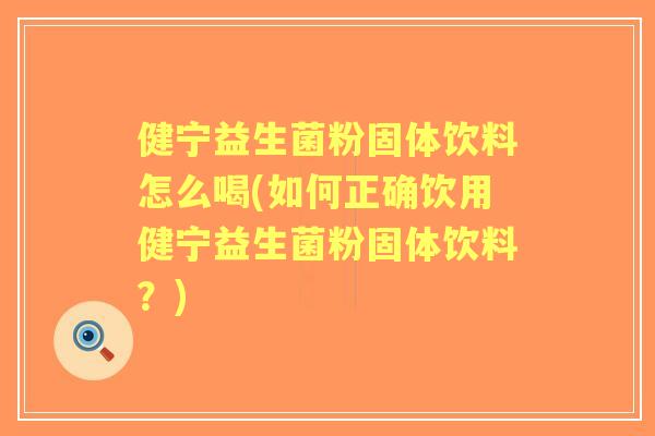 健宁益生菌粉固体饮料怎么喝(如何正确饮用健宁益生菌粉固体饮料?) 健宁益生菌粉固体饮料怎么喝(如何正确饮用健宁益生菌粉固体饮料?)