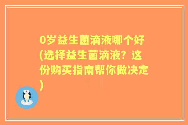 0岁益生菌滴液哪个好(选择益生菌滴液?这份购买指南帮你做决定) 0岁益生菌滴液哪个好(选择益生菌滴液?这份购买指南帮你做决定)
