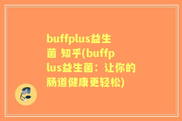 buffplus益生菌 知乎(buffplus益生菌:让你的肠道健康更轻松) buffplus益生菌 知乎(buffplus益生菌:让你的肠道健康更轻松)
