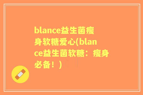 blance益生菌瘦身软糖爱心(blance益生菌软糖:瘦身必备!) blance益生菌瘦身软糖爱心(blance益生菌软糖:瘦身必备!)