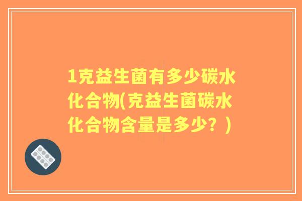 1克益生菌有多少碳水化合物(克益生菌碳水化合物含量是多少？)