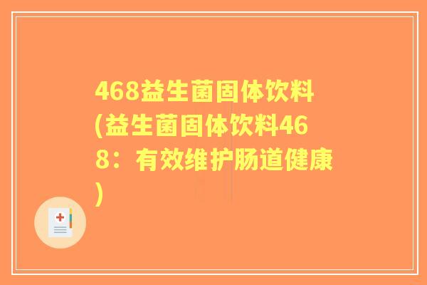 468益生菌固体饮料(益生菌固体饮料468:有效维护肠道健康) 468益生菌固体饮料(益生菌固体饮料468:有效维护肠道健康)